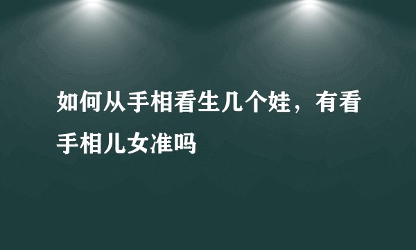 如何从手相看生几个娃，有看手相儿女准吗