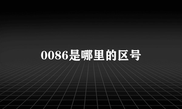 0086是哪里的区号