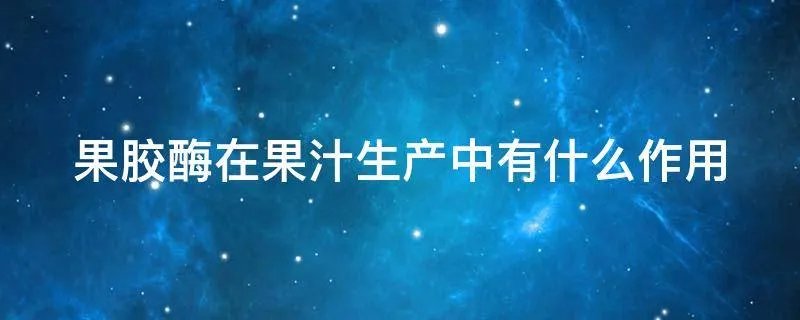 果胶酶在果汁生产中有什么作用