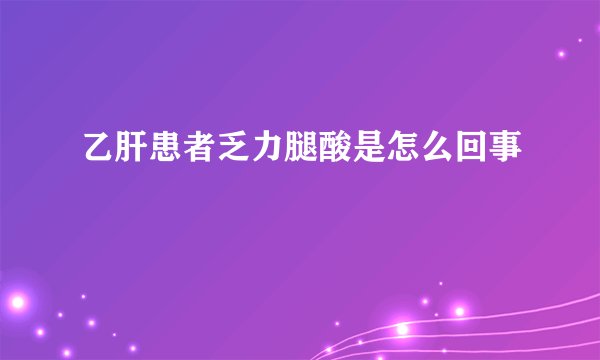乙肝患者乏力腿酸是怎么回事