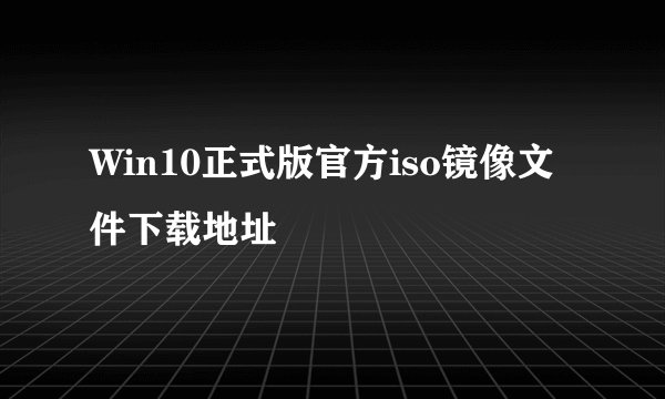 Win10正式版官方iso镜像文件下载地址