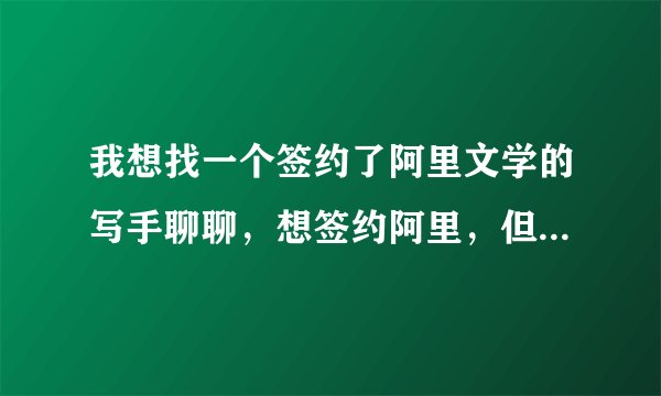 我想找一个签约了阿里文学的写手聊聊,想签约阿里,但是好多疑问