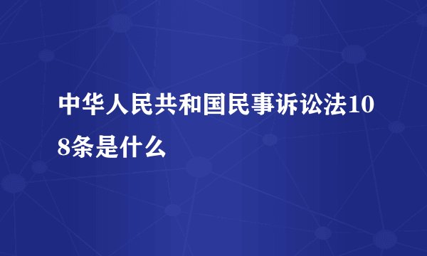 中华人民共和国民事诉讼法108条是什么