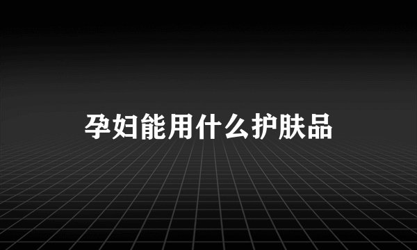 孕妇能用什么护肤品