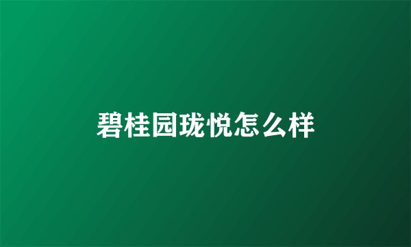 碧桂园珑悦怎么样