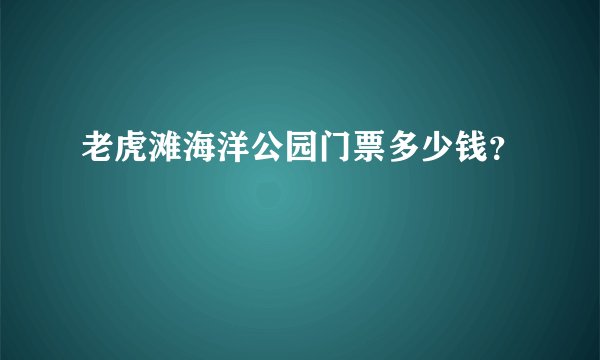 老虎滩海洋公园门票多少钱？