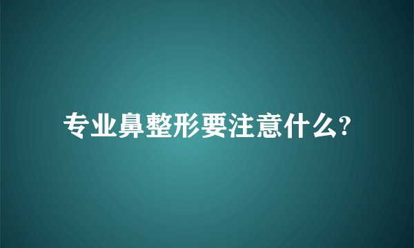 专业鼻整形要注意什么?