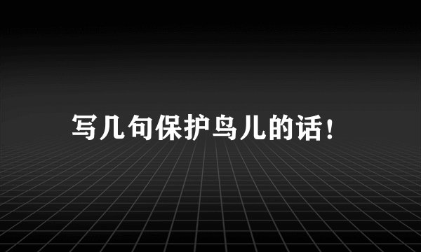写几句保护鸟儿的话！