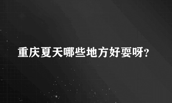 重庆夏天哪些地方好耍呀？