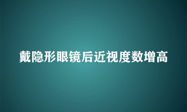戴隐形眼镜后近视度数增高