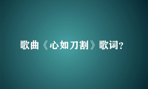 歌曲《心如刀割》歌词？