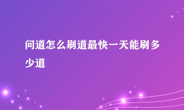 问道怎么刷道最快一天能刷多少道