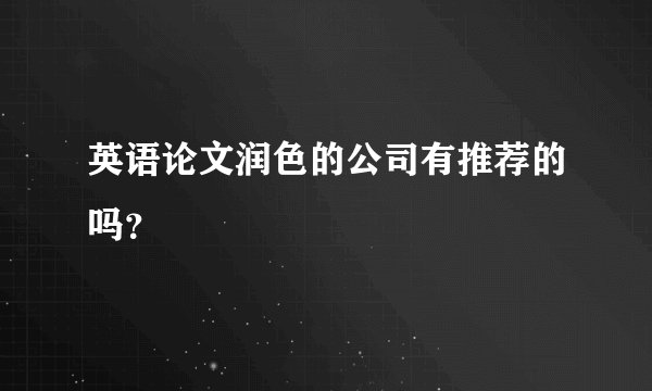 英语论文润色的公司有推荐的吗？