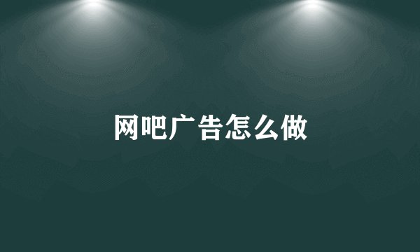 网吧广告怎么做
