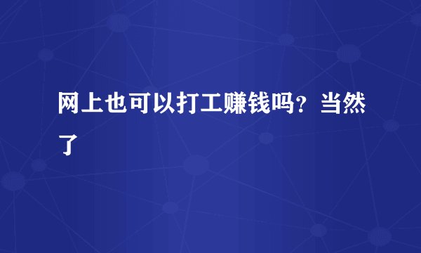 网上也可以打工赚钱吗？当然了
