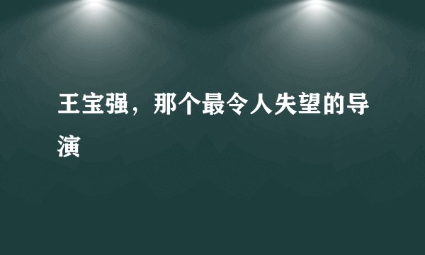 王宝强,那个最令人失望的导演