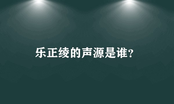 乐正绫的声源是谁？