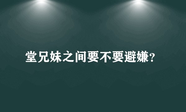 堂兄妹之间要不要避嫌？