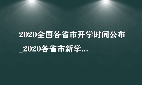 2020全国各省市开学时间公布_2020各省市新学期开学时间汇总