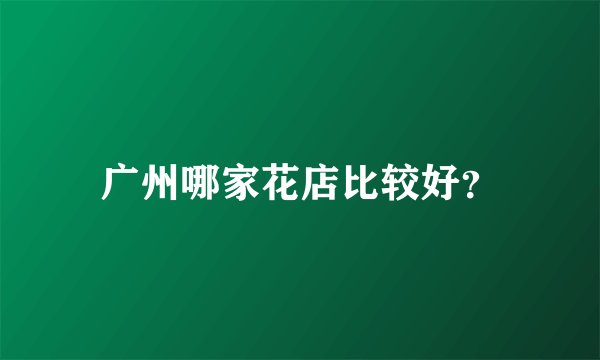 广州哪家花店比较好?