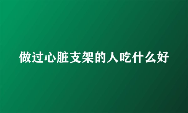 做过心脏支架的人吃什么好