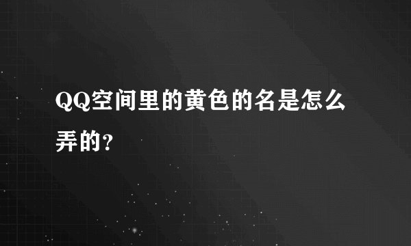 QQ空间里的黄色的名是怎么弄的？