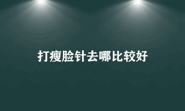 打瘦脸针去哪比较好