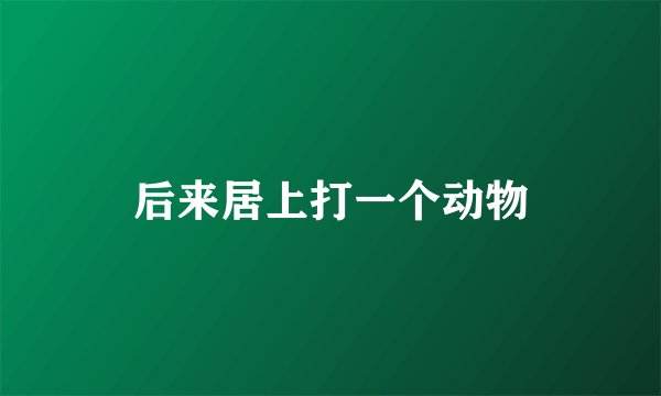 后来居上打一个动物