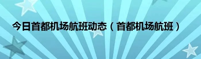 今日首都机场航班动态（首都机场航班）