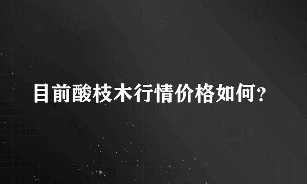 目前酸枝木行情价格如何？