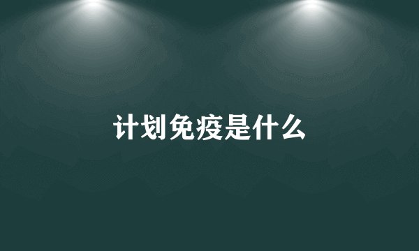 计划免疫是什么