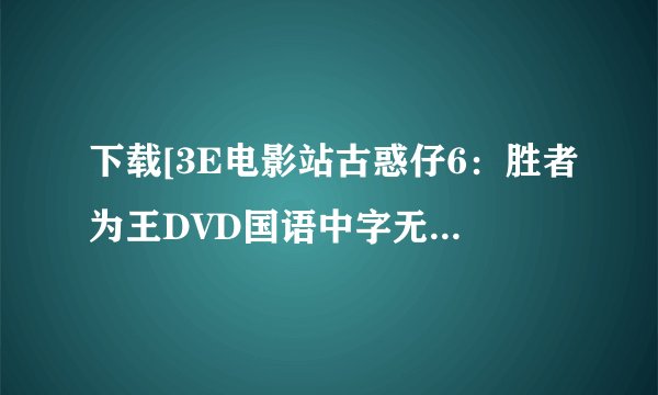 下载[3E电影站古惑仔6：胜者为王DVD国语中字无水印CD1种子的网址谢谢