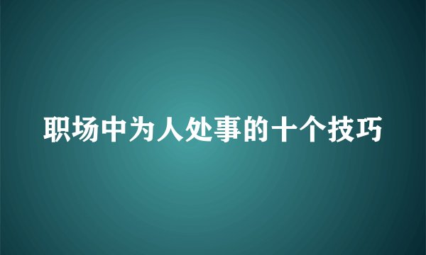 职场中为人处事的十个技巧