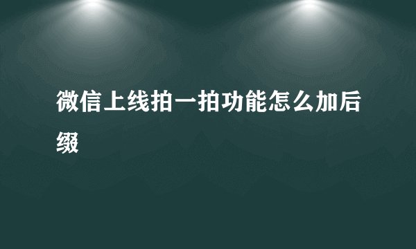 微信上线拍一拍功能怎么加后缀