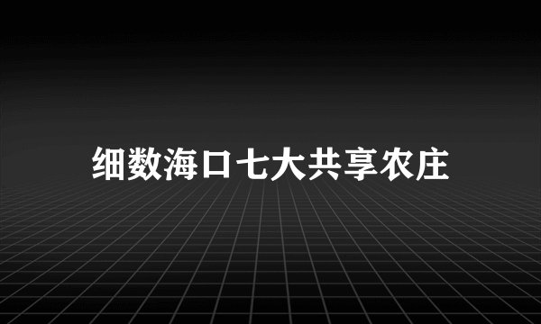 细数海口七大共享农庄
