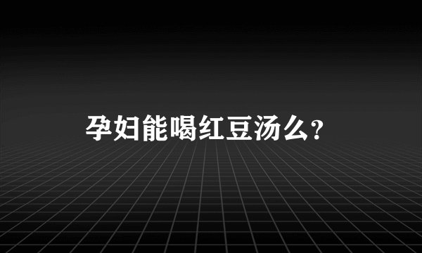 孕妇能喝红豆汤么？
