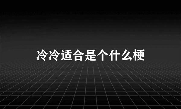 冷冷适合是个什么梗