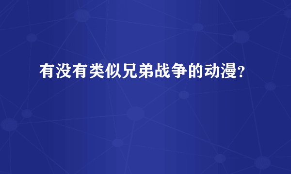 有没有类似兄弟战争的动漫？