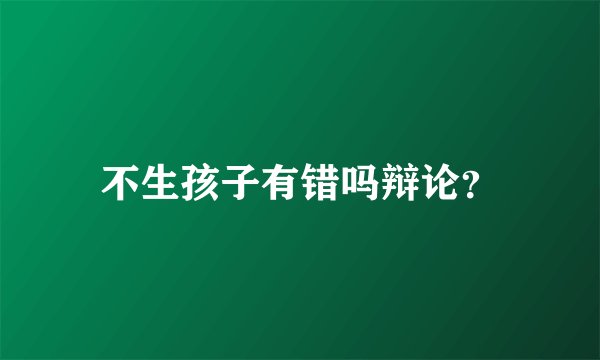不生孩子有错吗辩论？