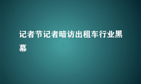 记者节记者暗访出租车行业黑幕