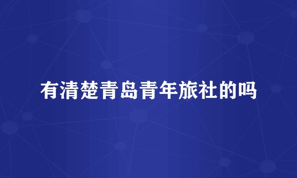 有清楚青岛青年旅社的吗