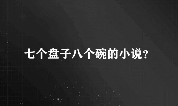 七个盘子八个碗的小说？