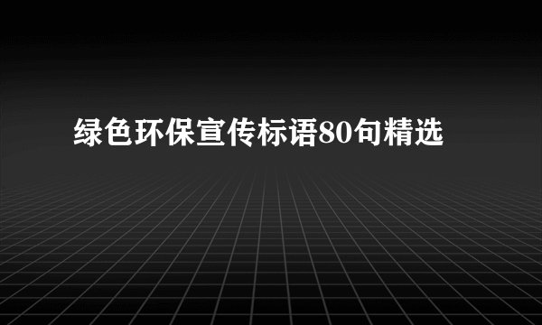 绿色环保宣传标语80句精选