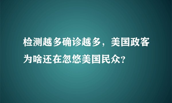 检测越多确诊越多，美国政客为啥还在忽悠美国民众？