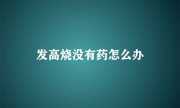 发高烧没有药怎么办