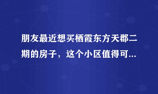 朋友最近想买栖霞东方天郡二期的房子，这个小区值得可以买吗？有什么需要注意的吗？