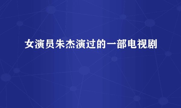 女演员朱杰演过的一部电视剧