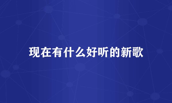 现在有什么好听的新歌