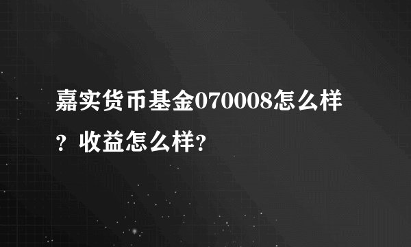 嘉实货币基金070008怎么样？收益怎么样？