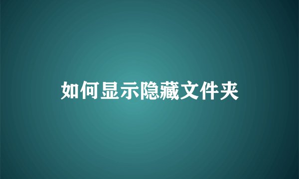 如何显示隐藏文件夹
